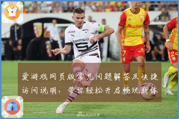 爱游戏网页版常见问题解答及快捷访问说明，带你轻松开启畅玩新体验！