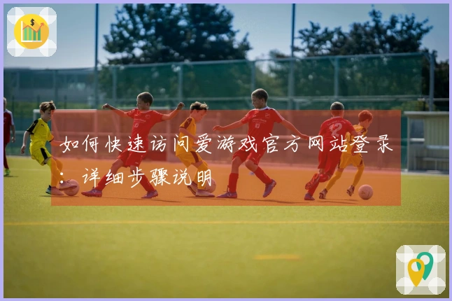如何快速访问爱游戏官方网站登录：详细步骤说明