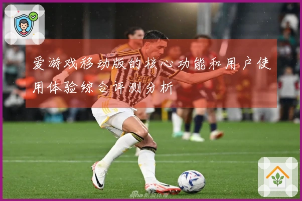 爱游戏移动版的核心功能和用户使用体验综合评测分析