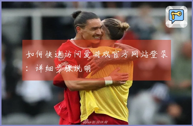 如何快速访问爱游戏官方网站登录：详细步骤说明