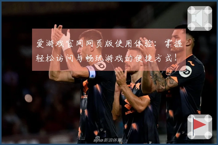 爱游戏官网网页版使用体验：掌握轻松访问与畅玩游戏的便捷方式！