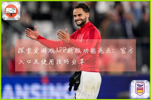 探索爱游戏APP新版功能亮点：官方入口及使用技巧分享