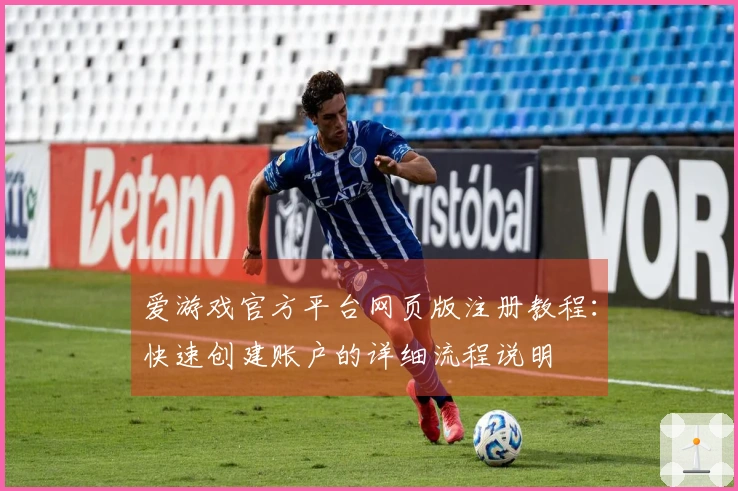 爱游戏官方平台网页版注册教程:快速创建账户的详细流程说明