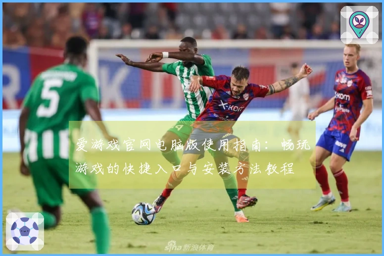 爱游戏官网电脑版使用指南:畅玩游戏的快捷入口与安装方法教程