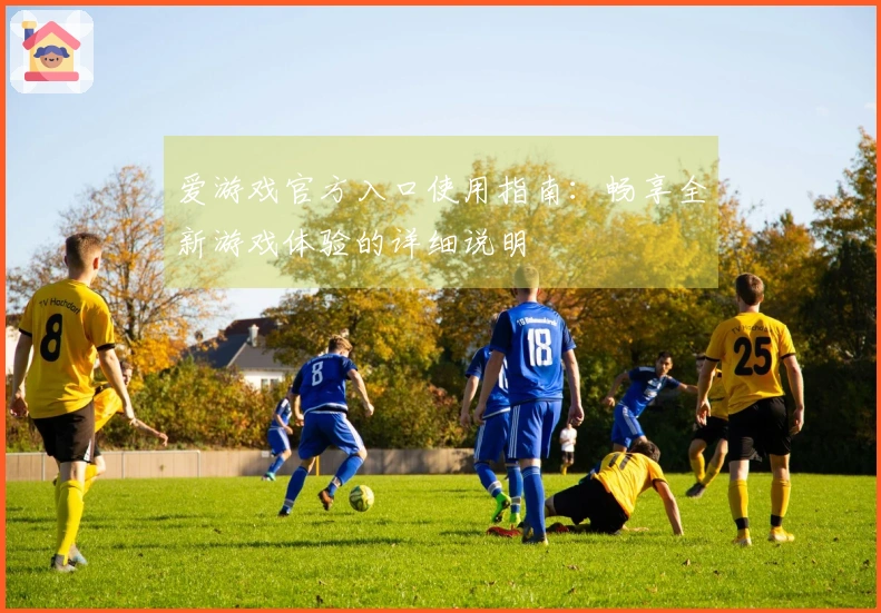 爱游戏官方入口使用指南：畅享全新游戏体验的详细说明
