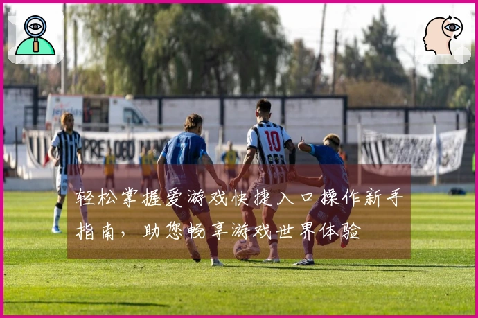 轻松掌握爱游戏快捷入口操作新手指南,助您畅享游戏世界体验