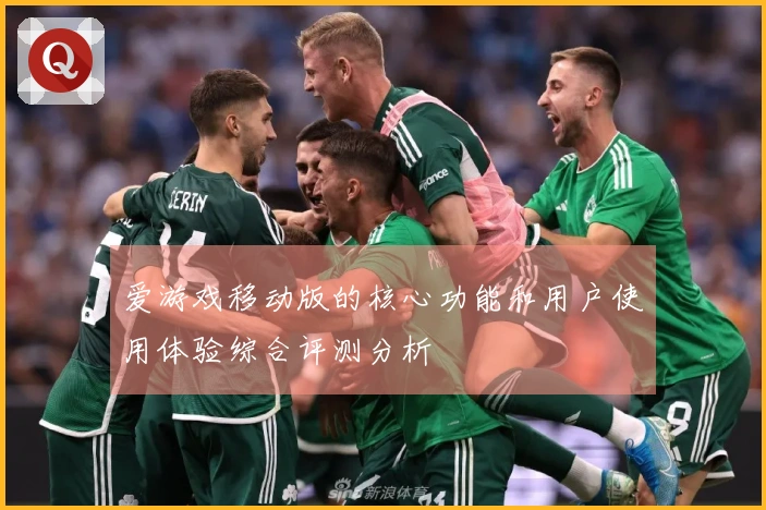 爱游戏移动版的核心功能和用户使用体验综合评测分析