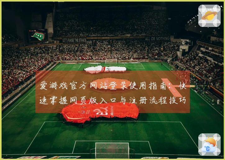 爱游戏官方网站登录使用指南:快速掌握网页版入口与注册流程技巧推荐