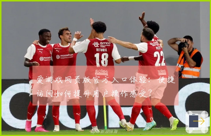 爱游戏网页版官方入口体验：便捷访问如何提升用户操作感受？