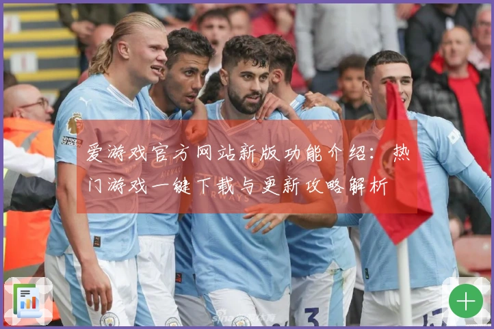 爱游戏官方网站新版功能介绍：热门游戏一键下载与更新攻略解析