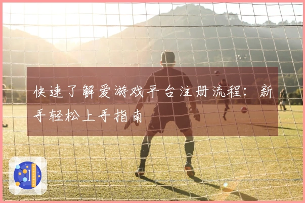 快速了解爱游戏平台注册流程：新手轻松上手指南